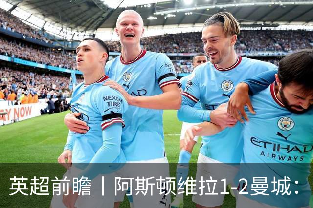 英超前瞻丨阿斯顿维拉1-2曼城：英超全胜的领头羊，碰到苦主了
